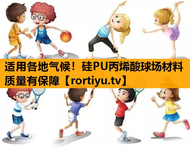 适用各地气候！硅PU丙烯酸球场材料质量有保障
