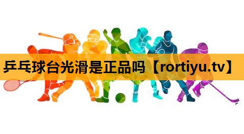 乒乓球台光滑是正品吗