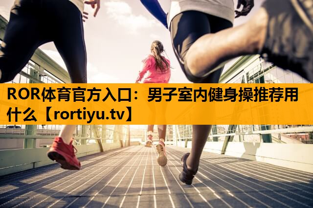 男子室内健身操推荐用什么