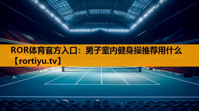 男子室内健身操推荐用什么
