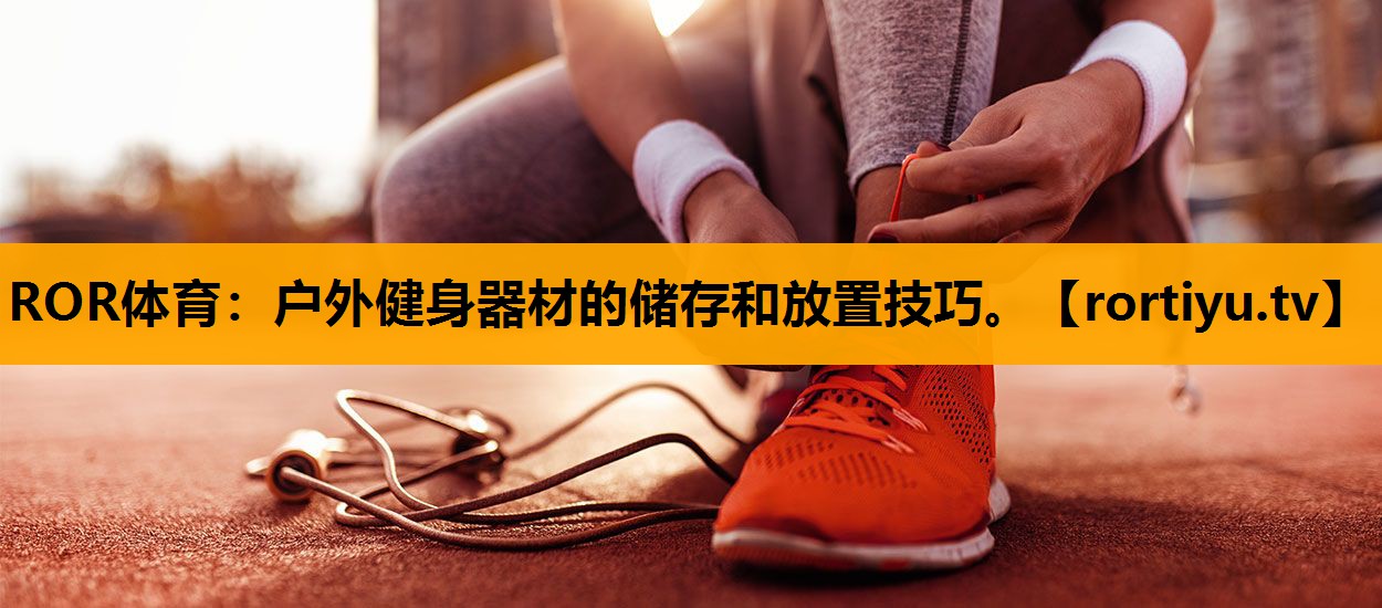 户外健身器材的储存和放置技巧。