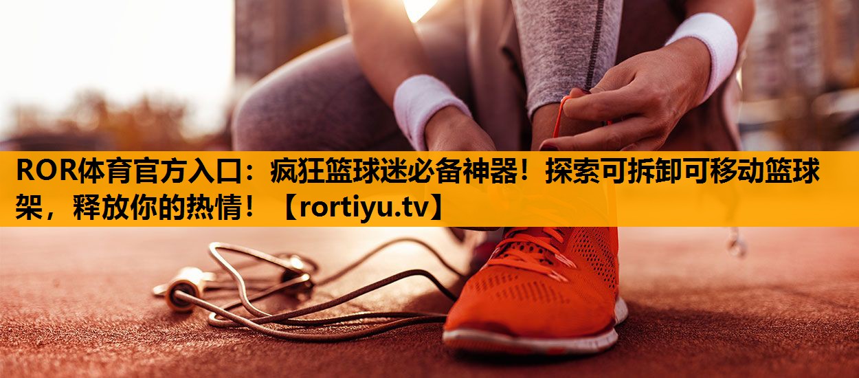 疯狂篮球迷必备神器！探索可拆卸可移动篮球架，释放你的热情！