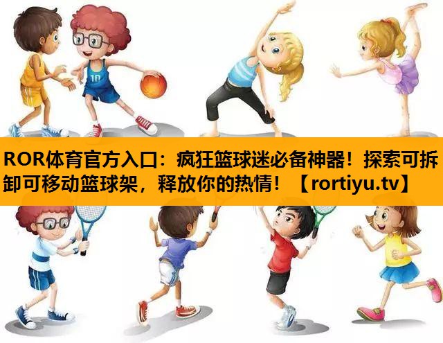 疯狂篮球迷必备神器！探索可拆卸可移动篮球架，释放你的热情！
