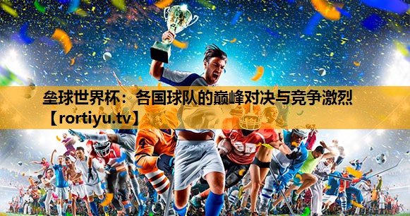 垒球世界杯：各国球队的巅峰对决与竞争激烈