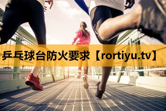 乒乓球台防火要求