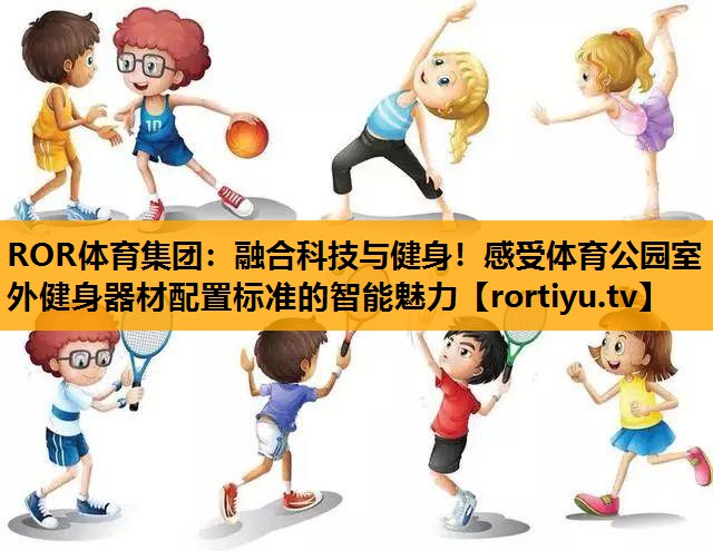 融合科技与健身！感受体育公园室外健身器材配置标准的智能魅力
